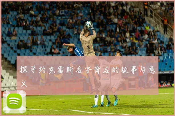 探寻约克雷斯名字背后的故事与意义