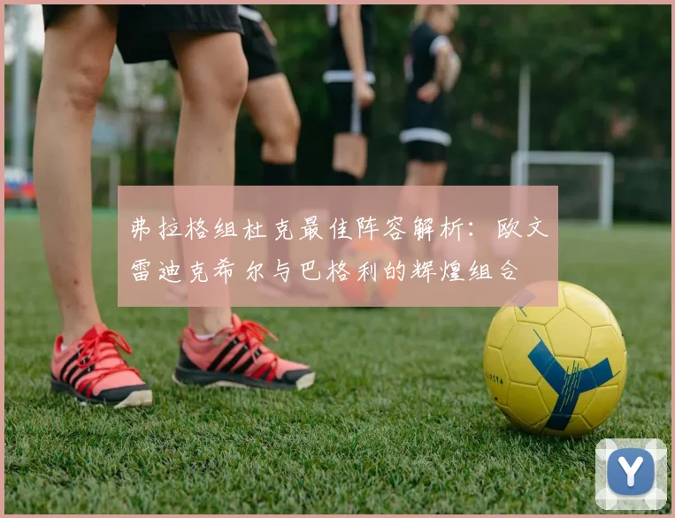 弗拉格组杜克最佳阵容解析：欧文雷迪克希尔与巴格利的辉煌组合