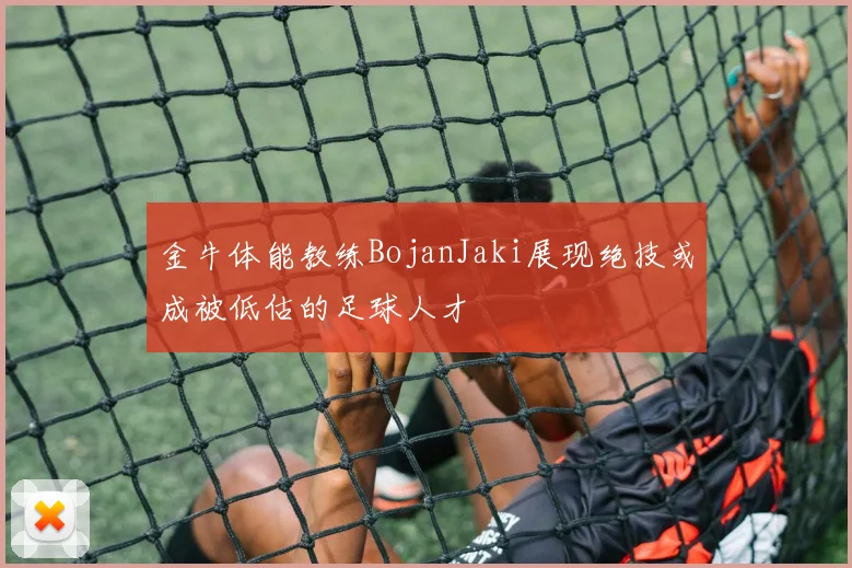 金牛体能教练BojanJaki展现绝技或成被低估的足球人才