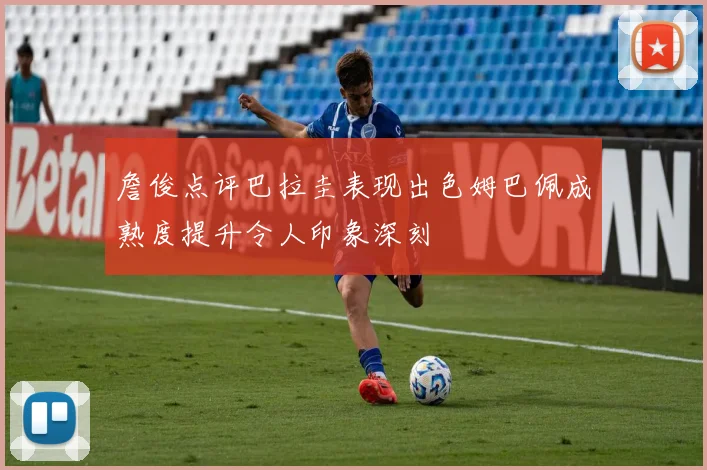 詹俊点评巴拉圭表现出色姆巴佩成熟度提升令人印象深刻
