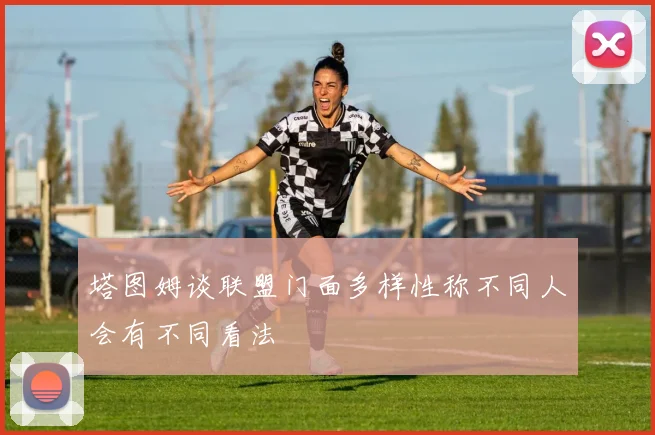 塔图姆谈联盟门面多样性称不同人会有不同看法