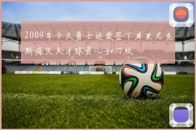 2009年今天勇士逆袭签下库里尼克斯痛失天才球员心如刀绞